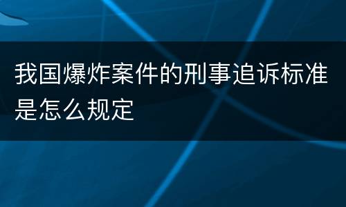 我国爆炸案件的刑事追诉标准是怎么规定