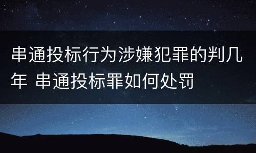 串通投标行为涉嫌犯罪的判几年 串通投标罪如何处罚