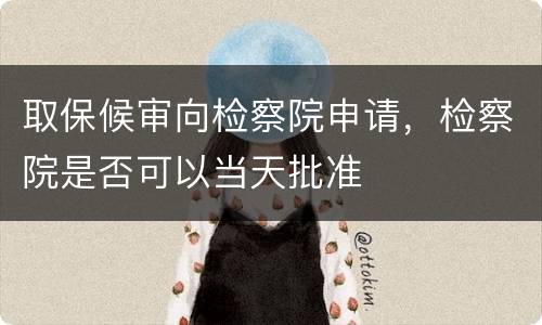 取保候审向检察院申请，检察院是否可以当天批准