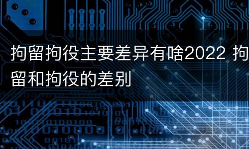 拘留拘役主要差异有啥2022 拘留和拘役的差别