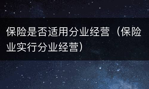 保险是否适用分业经营（保险业实行分业经营）