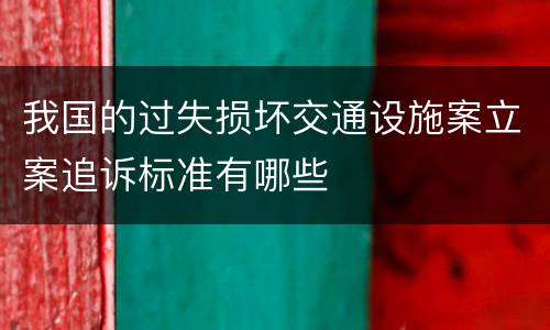 我国的过失损坏交通设施案立案追诉标准有哪些