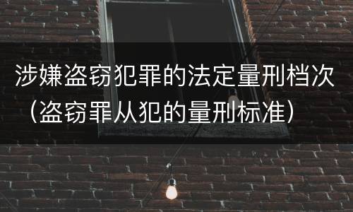 涉嫌盗窃犯罪的法定量刑档次（盗窃罪从犯的量刑标准）