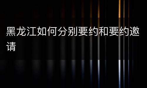 黑龙江如何分别要约和要约邀请