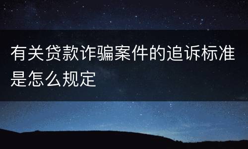 有关贷款诈骗案件的追诉标准是怎么规定