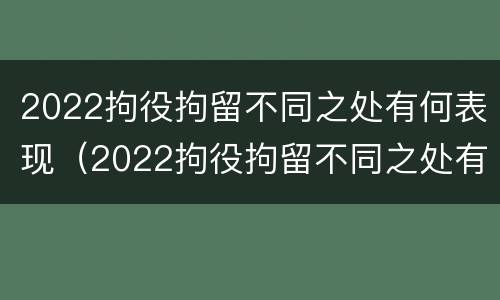 2022拘役拘留不同之处有何表现（2022拘役拘留不同之处有何表现和影响）