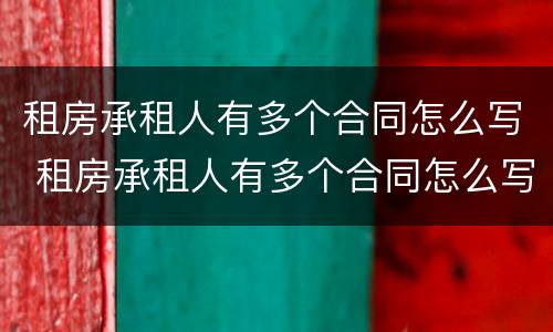 租房承租人有多个合同怎么写 租房承租人有多个合同怎么写才有效