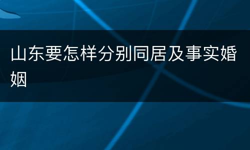 山东要怎样分别同居及事实婚姻