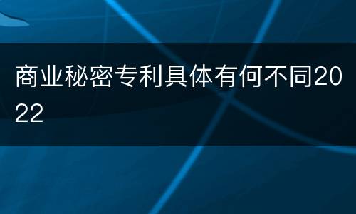 商业秘密专利具体有何不同2022