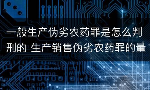 一般生产伪劣农药罪是怎么判刑的 生产销售伪劣农药罪的量刑标准