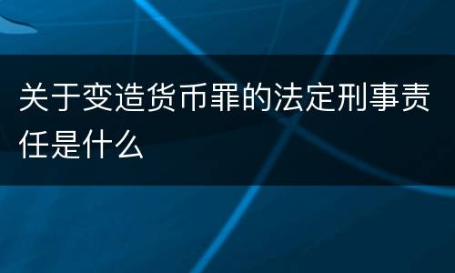 关于变造货币罪的法定刑事责任是什么