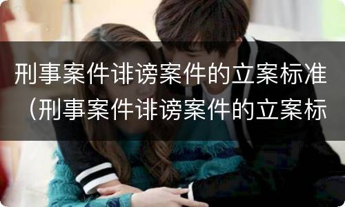 刑事案件诽谤案件的立案标准（刑事案件诽谤案件的立案标准是什么）