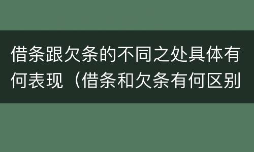 借条跟欠条的不同之处具体有何表现(借条和欠条有何区别?哪个法律效力更大?)