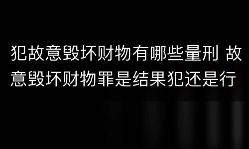 犯故意毁坏财物有哪些量刑 故意毁坏财物罪是结果犯还是行为犯
