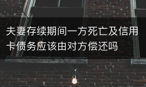 夫妻存续期间一方死亡及信用卡债务应该由对方偿还吗