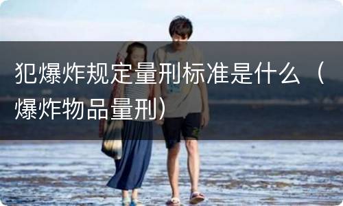 犯爆炸规定量刑标准是什么（爆炸物品量刑）