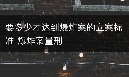 要多少才达到爆炸案的立案标准 爆炸案量刑