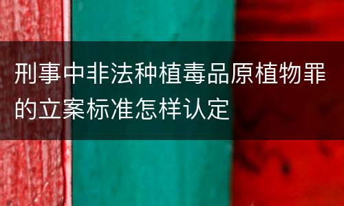 刑事中非法种植毒品原植物罪的立案标准怎样认定