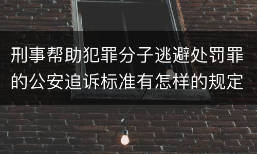刑事帮助犯罪分子逃避处罚罪的公安追诉标准有怎样的规定