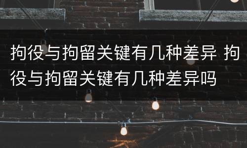 拘役与拘留关键有几种差异 拘役与拘留关键有几种差异吗