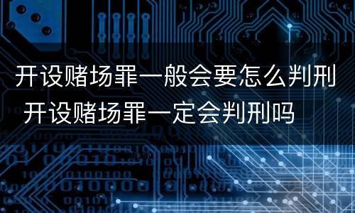 开设赌场罪一般会要怎么判刑 开设赌场罪一定会判刑吗