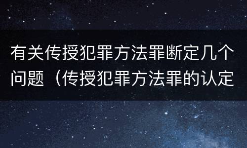 有关传授犯罪方法罪断定几个问题（传授犯罪方法罪的认定）