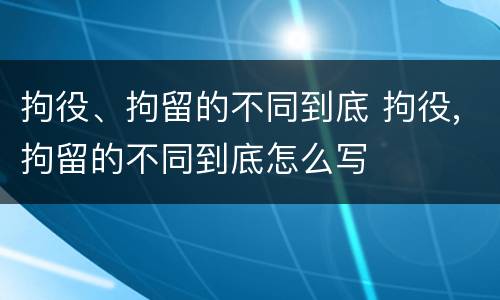 拘役、拘留的不同到底 拘役,拘留的不同到底怎么写