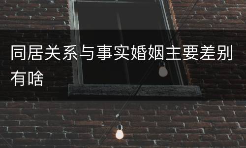 同居关系与事实婚姻主要差别有啥