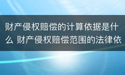 财产侵权赔偿的计算依据是什么 财产侵权赔偿范围的法律依据