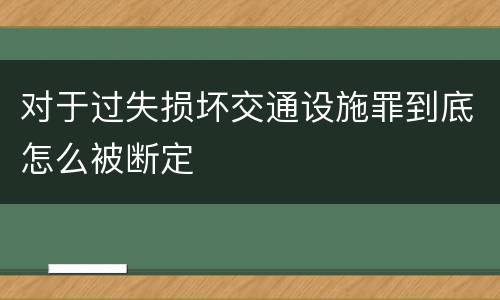 对于过失损坏交通设施罪到底怎么被断定