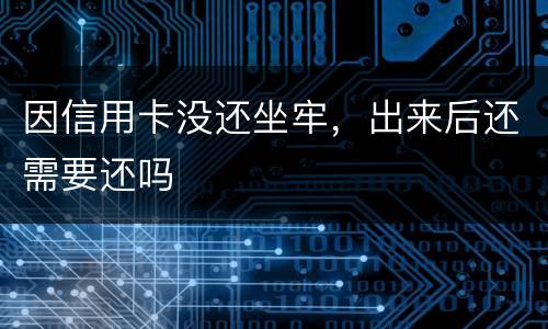 因信用卡没还坐牢，出来后还需要还吗