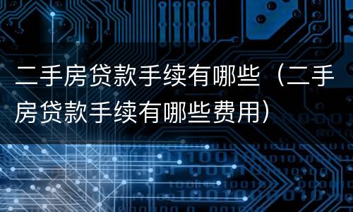 二手房贷款手续有哪些（二手房贷款手续有哪些费用）