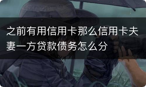 之前有用信用卡那么信用卡夫妻一方贷款债务怎么分