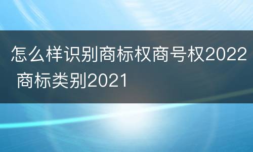 怎么样识别商标权商号权2022 商标类别2021