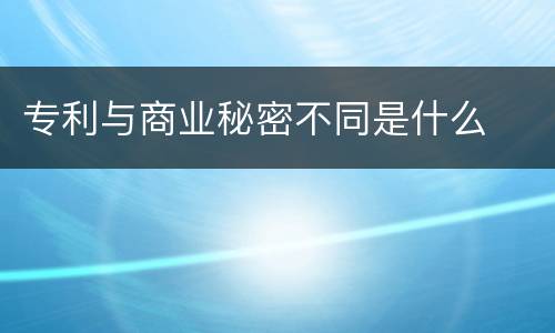 专利与商业秘密不同是什么