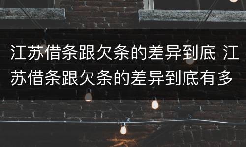 江苏借条跟欠条的差异到底 江苏借条跟欠条的差异到底有多大