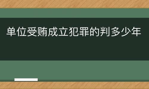 单位受贿成立犯罪的判多少年