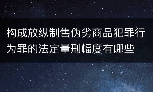 构成放纵制售伪劣商品犯罪行为罪的法定量刑幅度有哪些
