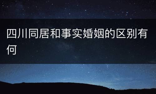 四川同居和事实婚姻的区别有何