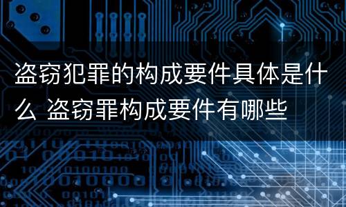 盗窃犯罪的构成要件具体是什么 盗窃罪构成要件有哪些