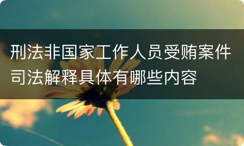 刑法非国家工作人员受贿案件司法解释具体有哪些内容