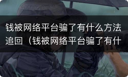 钱被网络平台骗了有什么方法追回（钱被网络平台骗了有什么方法追回吗）