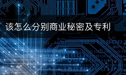 该怎么分别商业秘密及专利