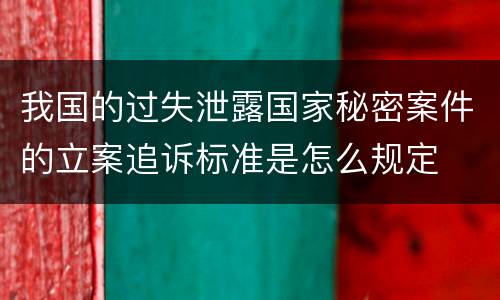 我国的过失泄露国家秘密案件的立案追诉标准是怎么规定