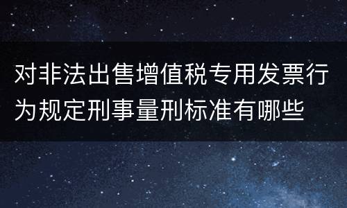 对非法出售增值税专用发票行为规定刑事量刑标准有哪些