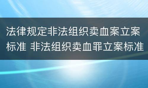 法律规定非法组织卖血案立案标准 非法组织卖血罪立案标准