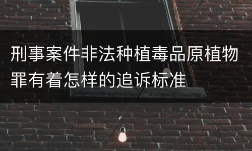 刑事案件非法种植毒品原植物罪有着怎样的追诉标准