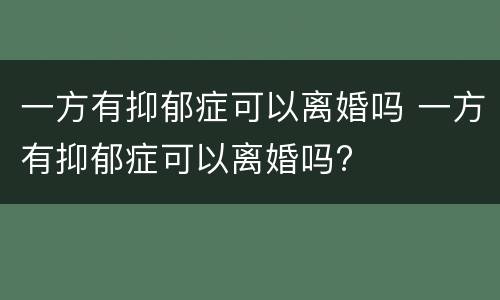 一方有抑郁症可以离婚吗 一方有抑郁症可以离婚吗?