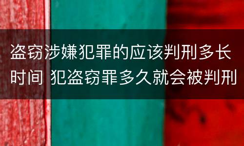盗窃涉嫌犯罪的应该判刑多长时间 犯盗窃罪多久就会被判刑吗