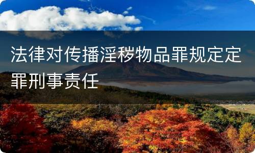 法律对传播淫秽物品罪规定定罪刑事责任